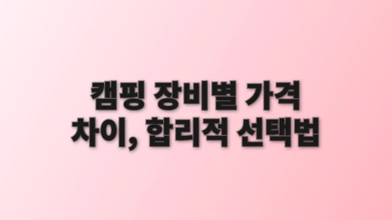 캠핑 장비별 가격 차이, 합리적 선택법
